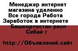 Менеджер интернет-магазина удаленно - Все города Работа » Заработок в интернете   . Башкортостан респ.,Сибай г.